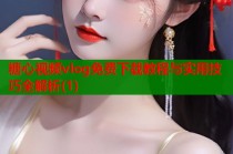 糖心视频vlog免费下载教程与实用技巧全解析(1)