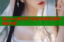 糖心vlog柚子猫下载全攻略轻松获取精彩内容
