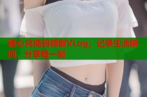 糖心兑换码领取VLog，记录生活瞬间，分享每一刻