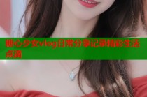 糖心少女vlog日常分享记录精彩生活点滴