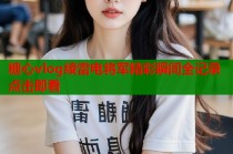 糖心vlog绫雷电将军精彩瞬间全记录点击即看