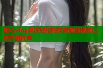 糖心vlog果冻轻松制作高颜值视频让创作更简单