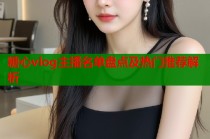 糖心vlog主播名单盘点及热门推荐解析