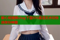 糖心短视频vlog下载iOS高清无水印快速保存神器