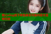 糖心vlog线下体验真实可靠内容丰富吸引你