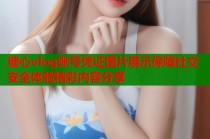 糖心vlog账号凭证图片展示保障社交安全体验精彩内容分享