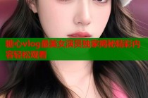 糖心vlog最美女演员独家揭秘精彩内容轻松观看