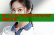 糖心vlog男主角的日常故事与成长记录精彩分享