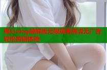 糖心vlog破解版无限观看高清无广告轻松剪辑体验