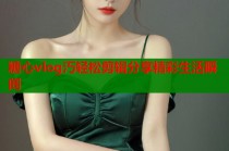 糖心vlog汅轻松剪辑分享精彩生活瞬间