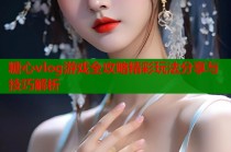 糖心vlog游戏全攻略精彩玩法分享与技巧解析