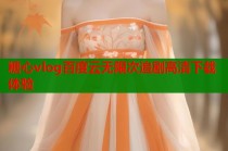 糖心vlog百度云无限次追剧高清下载体验
