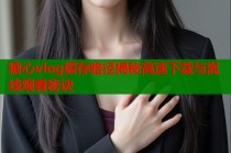 糖心vlog缓存路径揭秘高速下载与离线观看秘诀