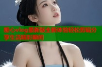 糖心vlog最新版全新体验轻松剪辑分享生活精彩瞬间