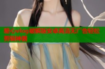 糖心vlog破解版安卓高清无广告轻松剪辑神器