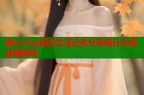 糖心vlog精彩生活记录分享每日点滴温暖瞬间
