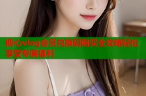 糖心vlog会员兑换码购买全攻略轻松享受专属福利