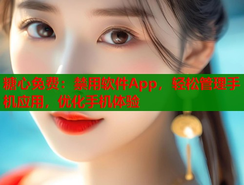 糖心免费：禁用软件App，轻松管理手机应用，优化手机体验  第1张