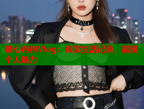 糖心冉冉Vlog：真实生活记录，展现个人魅力  第2张