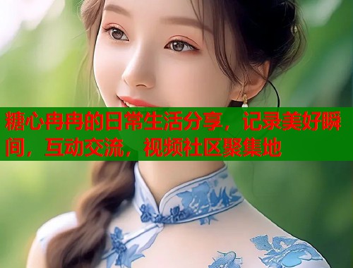 糖心冉冉的日常生活分享，记录美好瞬间，互动交流，视频社区聚集地  第1张