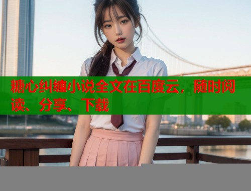 糖心纠缠小说全文在百度云，随时阅读、分享、下载  第1张