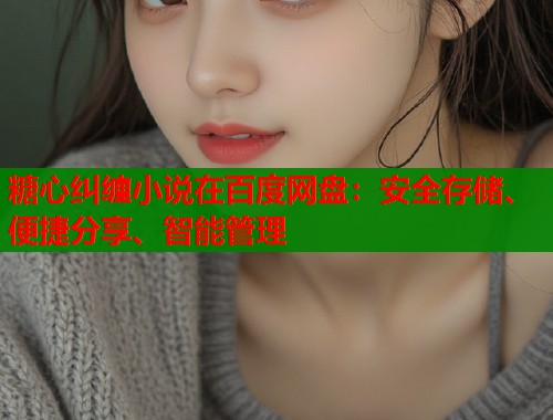 糖心纠缠小说在百度网盘：安全存储、便捷分享、智能管理  第1张