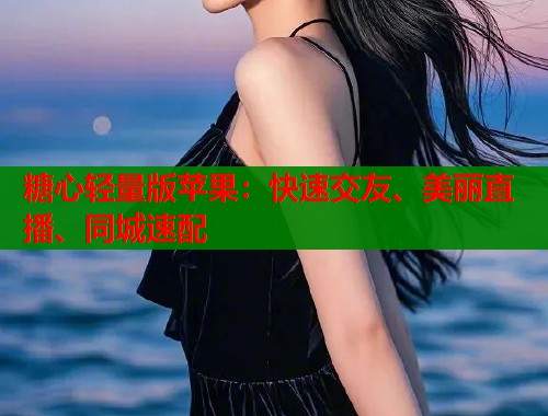糖心轻量版苹果：快速交友、美丽直播、同城速配  第1张