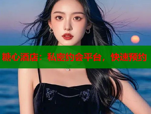 糖心酒店：私密约会平台，快速预约  第1张