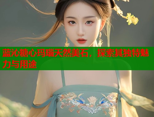 蓝沁糖心玛瑙天然美石，探索其独特魅力与用途  第1张