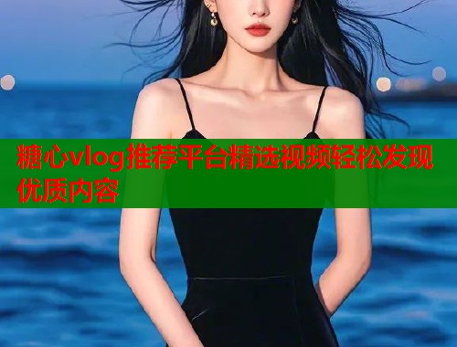糖心vlog推荐平台精选视频轻松发现优质内容  第1张
