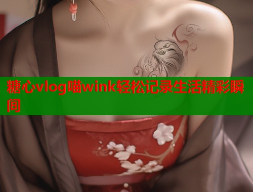 糖心vlog喵wink轻松记录生活精彩瞬间  第1张