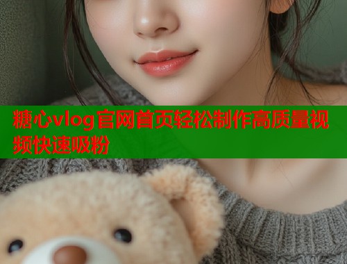 糖心vlog官网首页轻松制作高质量视频快速吸粉  第2张