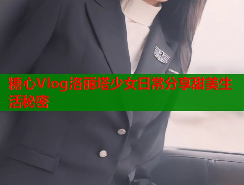 糖心Vlog洛丽塔少女日常分享甜美生活秘密  第2张