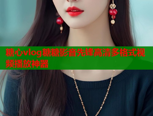 糖心vlog糖糖影音先锋高清多格式视频播放神器  第1张