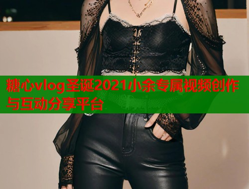 糖心vlog圣诞2021小余专属视频创作与互动分享平台  第1张