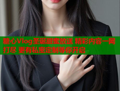 糖心Vlog圣诞甜蜜放送 精彩内容一网打尽 更有私密定制等你开启  第1张