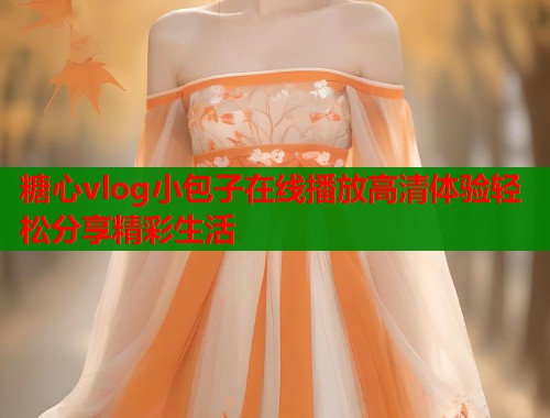 糖心vlog小包子在线播放高清体验轻松分享精彩生活  第1张