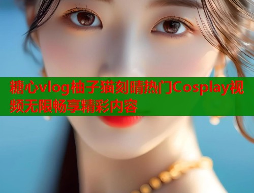 糖心vlog柚子猫刻晴热门Cosplay视频无限畅享精彩内容  第1张