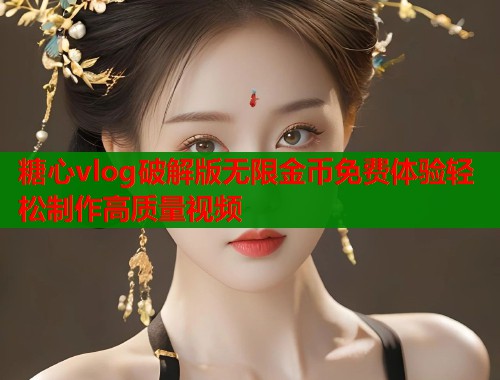 糖心vlog破解版无限金币免费体验轻松制作高质量视频  第1张