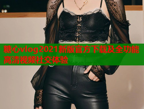 糖心vlog2021新版官方下载及全功能高清视频社交体验  第1张