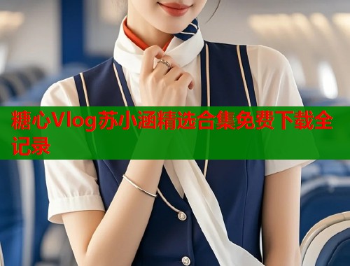 糖心Vlog苏小涵精选合集免费下载全记录  第1张