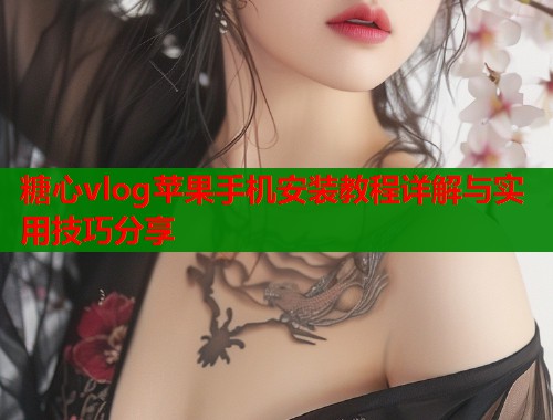 糖心vlog苹果手机安装教程详解与实用技巧分享  第1张