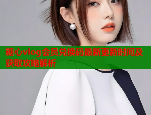 糖心vlog会员兑换码最新更新时间及获取攻略解析  第1张