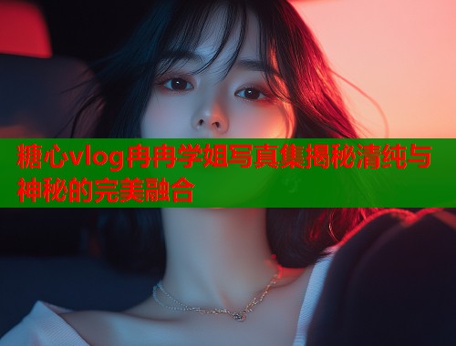 糖心vlog冉冉学姐写真集揭秘清纯与神秘的完美融合  第1张