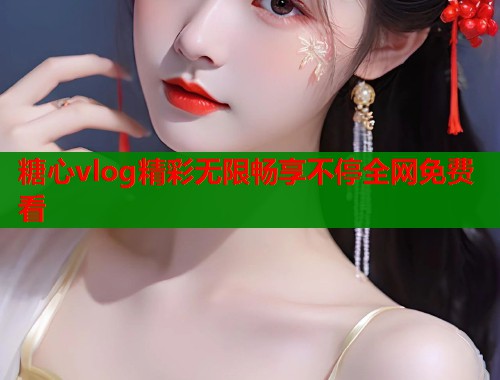 糖心vlog精彩无限畅享不停全网免费看  第2张