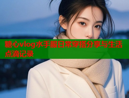 糖心vlog水手服日常穿搭分享与生活点滴记录  第2张