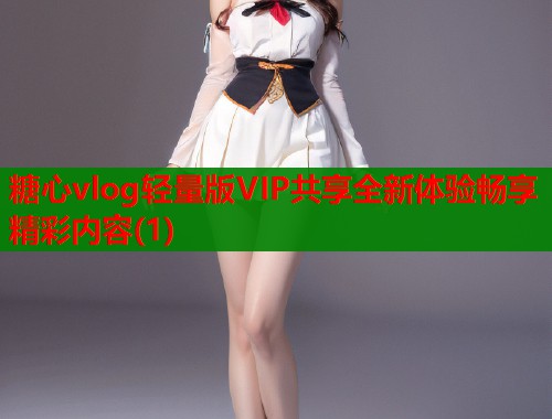 糖心vlog轻量版VIP共享全新体验畅享精彩内容(1)  第1张