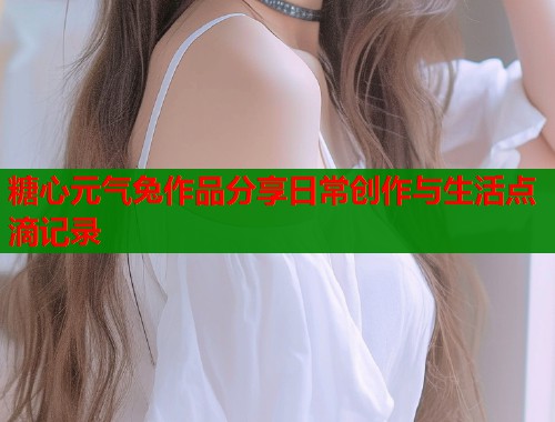 糖心元气兔作品分享日常创作与生活点滴记录  第2张