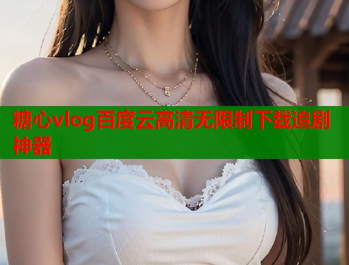 糖心vlog百度云高清无限制下载追剧神器  第1张