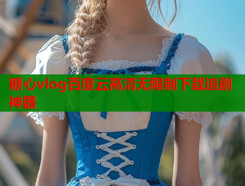 糖心vlog百度云高清无限制下载追剧神器  第2张